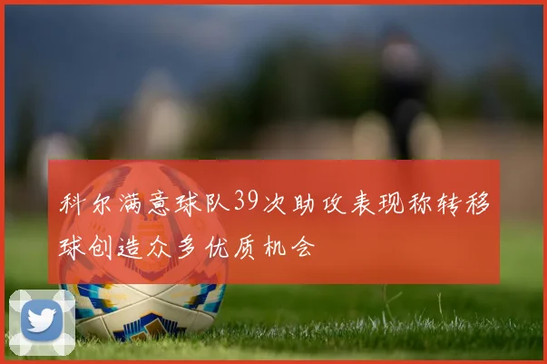 科尔满意球队39次助攻表现称转移球创造众多优质机会
