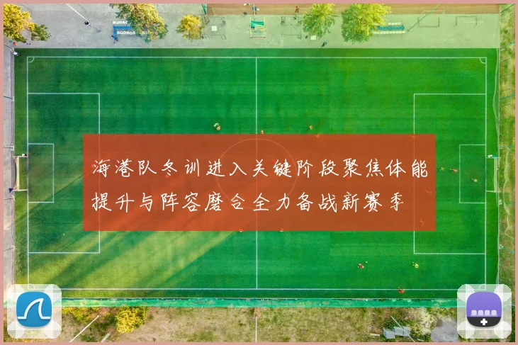 海港队冬训进入关键阶段聚焦体能提升与阵容磨合全力备战新赛季