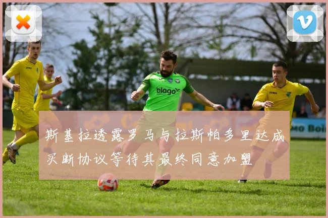 斯基拉透露罗马与拉斯帕多里达成买断协议等待其最终同意加盟