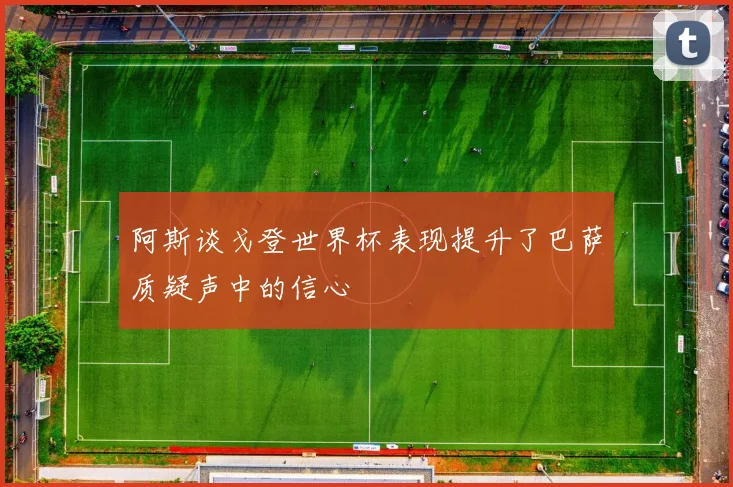 阿斯谈戈登世界杯表现提升了巴萨质疑声中的信心