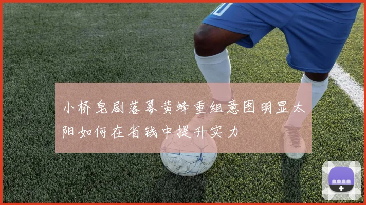 小桥皂剧落幕黄蜂重组意图明显太阳如何在省钱中提升实力