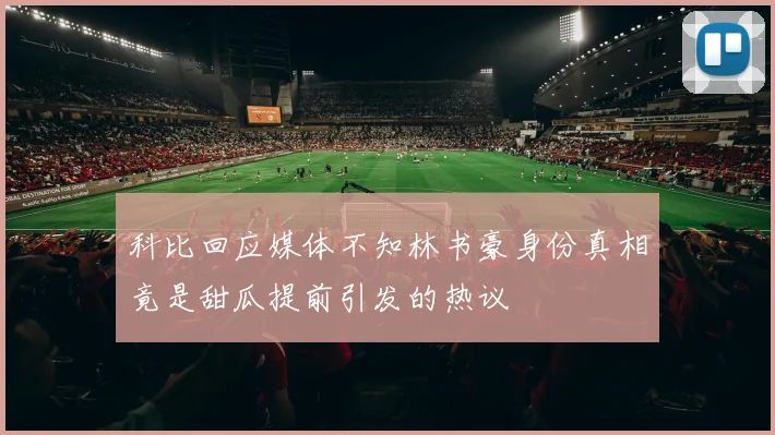 科比回应媒体不知林书豪身份真相竟是甜瓜提前引发的热议