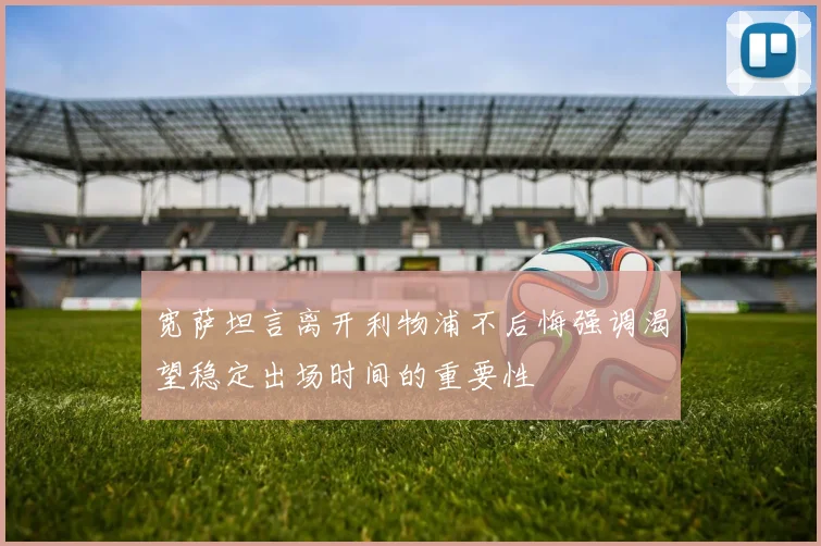 宽萨坦言离开利物浦不后悔强调渴望稳定出场时间的重要性