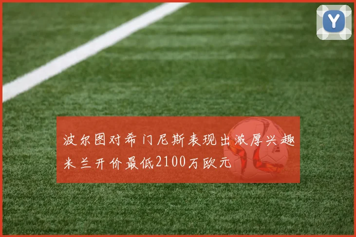 波尔图对希门尼斯表现出浓厚兴趣米兰开价最低2100万欧元